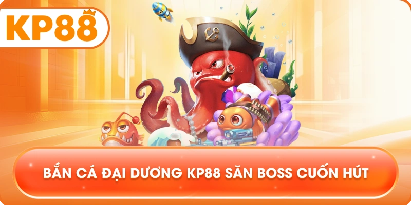 Bắn Cá Đại Dương KP88 săn boss cuốn hút
