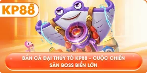 Bắn Cá Đại Thủy Tổ KP88 – Cuộc chiến săn boss biển lớn