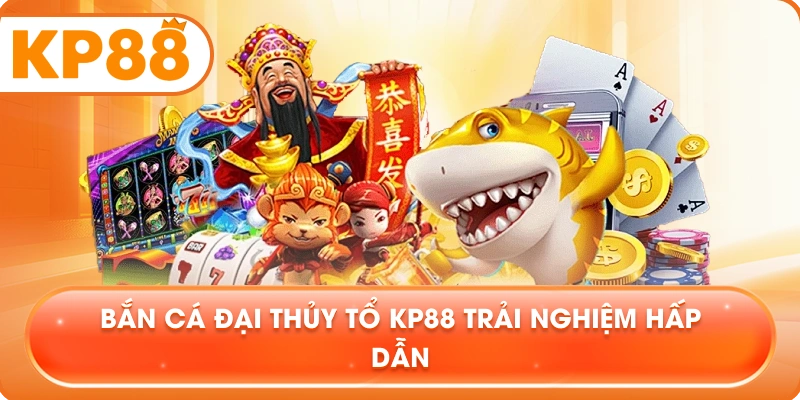 Bắn Cá Đại Thủy Tổ KP88 trải nghiệm hấp dẫn