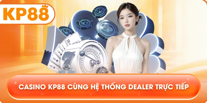 Casino KP88 cùng hệ thống dealer trực tiếp