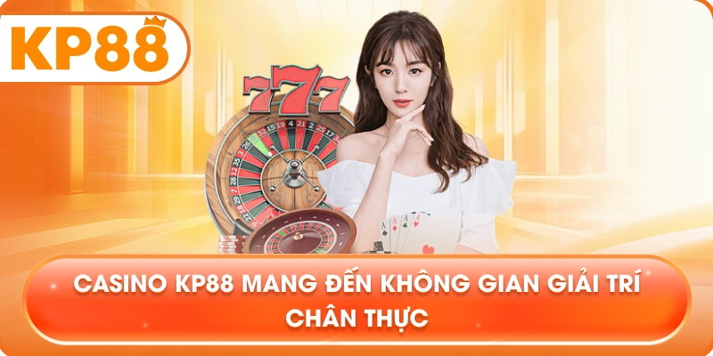 Casino KP88 mang đến không gian giải trí chân thực