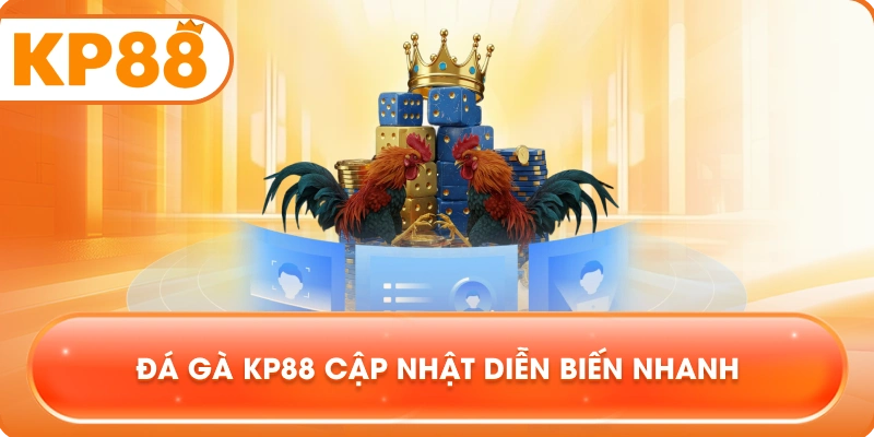 Đá Gà KP88 cập nhật diễn biến nhanh