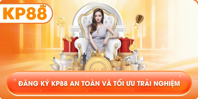 Đăng Ký KP88 an toàn và tối ưu trải nghiệm
