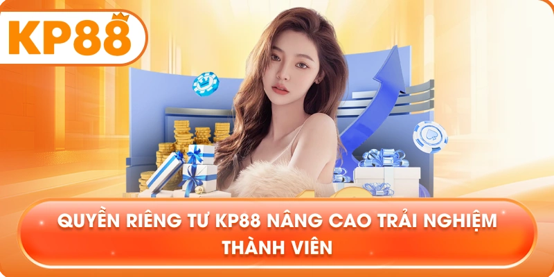 Quyền Riêng Tư KP88 nâng cao trải nghiệm thành viên
